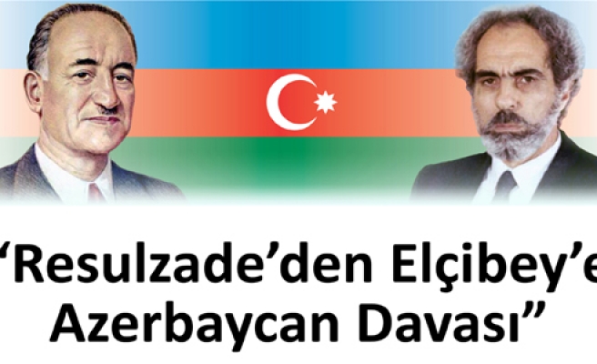 RESULZADE' DEN ELÇİBEY' E AZERBAYCAN DAVASI ...